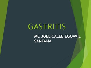 GASTRITIS
MC JOEL CALEB EGOAVIL
SANTANA
 