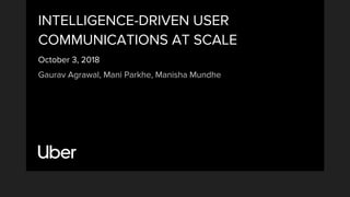 INTELLIGENCE-DRIVEN USER
COMMUNICATIONS AT SCALE
October 3, 2018
Gaurav Agrawal, Mani Parkhe, Manisha Mundhe
 