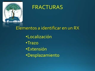 FRACTURAS
•Localización
•Trazo
•Extensión
•Desplazamiento
Elementos a identificar en un RX
 