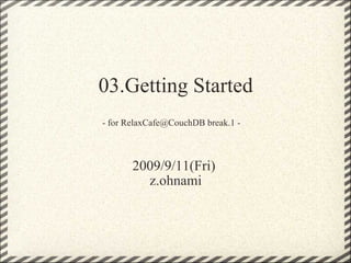 03.Getting Started - for RelaxCafe@CouchDB break.1 -   2009/9/11(Fri)  z.ohnami 