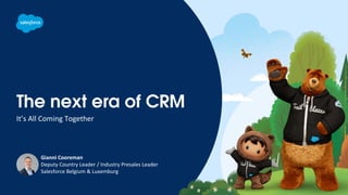 The next era of CRM
It’s All Coming Together
Gianni Cooreman
Deputy Country Leader / Industry Presales Leader
Salesforce Belgium & Luxemburg
 