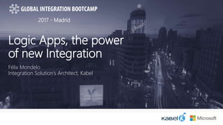 2017 - Madrid
Logic Apps, the power
of new Integration
Félix Mondelo
Integration Solution’s Architect, Kabel
 