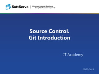 Source Control.
Git Introduction
IT Academy
01/22/2015
 