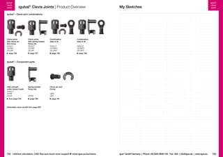 igubal®
clevis
joints

igubal® Clevis Joints | Product Overview

My Sketches

igubal®
clevis
joints

igubal® – Clevis joint combinations

Clevis joints
with clevis pin
and circlip
Series E
GERMK
GELMK
page 756

Clevis joints
with spring-loaded
fixing clip
Series E
GERMF
GELMF
page 757

Combination,
easy to fit

Combination,
easy to fit

Series E
GERMKE
GELMKE

Series E
GERMFE
GELMFE

page 758

page 759

igubal® – Component parts

High strength
under impact loads
Series E
GERM
GELM

Spring-loaded
fixing clip

Clevis pin and
Circlip

GEFM

GBM
GSR

from page 754

page 760

Detectable clevis joint

page 761

from page 829

752 Lifetime calculation, CAD files and much more support

www.igus.eu/eu/clevis

igus® GmbH Germany  |  Phone +49 2203 9649-145 Fax -334  |  info@igus.de  |  www.igus.eu

753

 