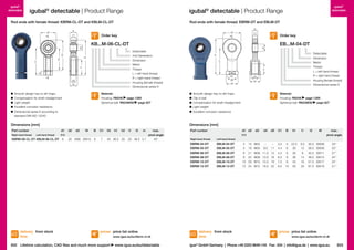 igubal® detectable | Product Range

igubal® detectable | Product Range

Rod ends with female thread: KBRM-CL-DT and KBLM-CL-DT

B
d2

Order key

C1 C1

m
m

W W

 	 Smooth design has no dirt traps
	 Compensation for shaft misalignment
	 Light weight
 	 Excellent corrosion resistance
	 Dimensional series K according to
standard DIN ISO 12240

Housing: RN246 page 1269
Spherical ball: RN248KM page 827

KBRM-06-CL-DT KBLM-06-CL-DT

h1

d3
d4

W

d5

 	 Smooth design has no dirt traps
	 Clip in ball
	 Compensation for shaft misalignment
	 Light weight
 	 Excellent corrosion resistance

d2

d3

W

B

C1

h3

h1

h2

E10

6

20

M06 SW10

9

7

40 36.5 30

l1

l2

m

max.
pivot angle
20 46.5 5.7
40°

Part number

Material:
Housing: RN246 page 1269
Spherical ball: RN248EM page 827

d1 d2

prices price list online

832 Lifetime calculation, CAD files and much more support

www.igus.eu/eu/kbrm-cl-dt

www.igus.eu/eu/detectable

d3

d4

d5

C1

B

h1

M04
M05
M06
M08
M10
M12

–
9.0
11.0
13.0
15.0
18.0

–
11
13
16
19
22

3.5
4.4
4.4
6.0
7.0
8.0

5 22.5
6
30
6
30
8
36
9
43
10 50

l1

l2

W

max.
pivot angle

9.5
12
8
14
18
20

30.0
39.5
40.5
48.0
57.5
67.0

SW08
SW09
SW11
SW14
SW17
SW19

33 °
33 °
27 °
24 °
24 °
21 °

E10
Right-hand thread

Left-hand thread

EBRM-04-DT
EBRM-05-DT
EBRM-06-DT
EBRM-08-DT
EBRM-10-DT
EBRM-12-DT

delivery from stock
time

Detectable
Dimension
Metric
Thread
L = left-hand thread
R = right-hand thread
Housing (female thread)
Dimensional series E

Dimensions [mm]
d1

Left-hand thread

EB...M-04-DT

d1

Material:

Dimensions [mm]
Right-hand thread

Order key

l1

l1
l1

l2
l2

Detectable
2nd Generation
Dimension
Metric
Thread
L = left-hand thread
R = right-hand thread
Housing (female thread)
Dimensional series K

d3 d3

Part number

C1

KB...M-06-CL-DT

d1
d1
h2
h2 h3
h3

h1
h1

Rod ends with female thread: EBRM-DT and EBLM-DT

B B

d2 d2

igubal®
detectable

l2

igubal®
detectable

EBLM-04-DT
EBLM-05-DT
EBLM-06-DT
EBLM-08-DT
EBLM-10-DT
EBLM-12-DT

delivery from stock
time

4
5
6
8
10
12

15
19
21
24
29
34

prices price list online
www.igus.eu/eu/ebrm-cl-dt

igus® GmbH Germany  |  Phone +49 2203 9649-145 Fax -334  |  info@igus.de  |  www.igus.eu

833

 