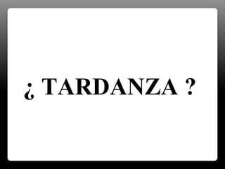 ¿ TARDANZA ?
 