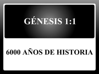 GÉNESIS 1:1
6000 AÑOS DE HISTORIA
 