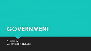 GOVERNMENT
Prepared by:
MR. ANTONIO T. DELGADO
 