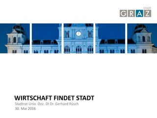 Stadt Graz | Graz-Rathaus | 8010
Stadtrat Univ.-Doz. DI Dr. Gerhard Rüsch
WIRTSCHAFT FINDET STADT
30. Mai 2016
 