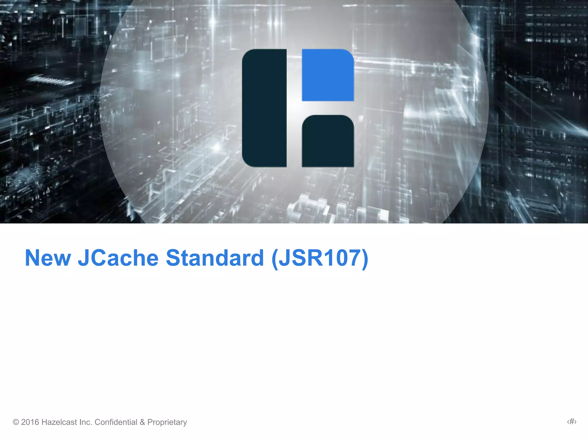 © 2016 Hazelcast Inc. Confidential & Proprietary ‹#›
New JCache Standard (JSR107)
 