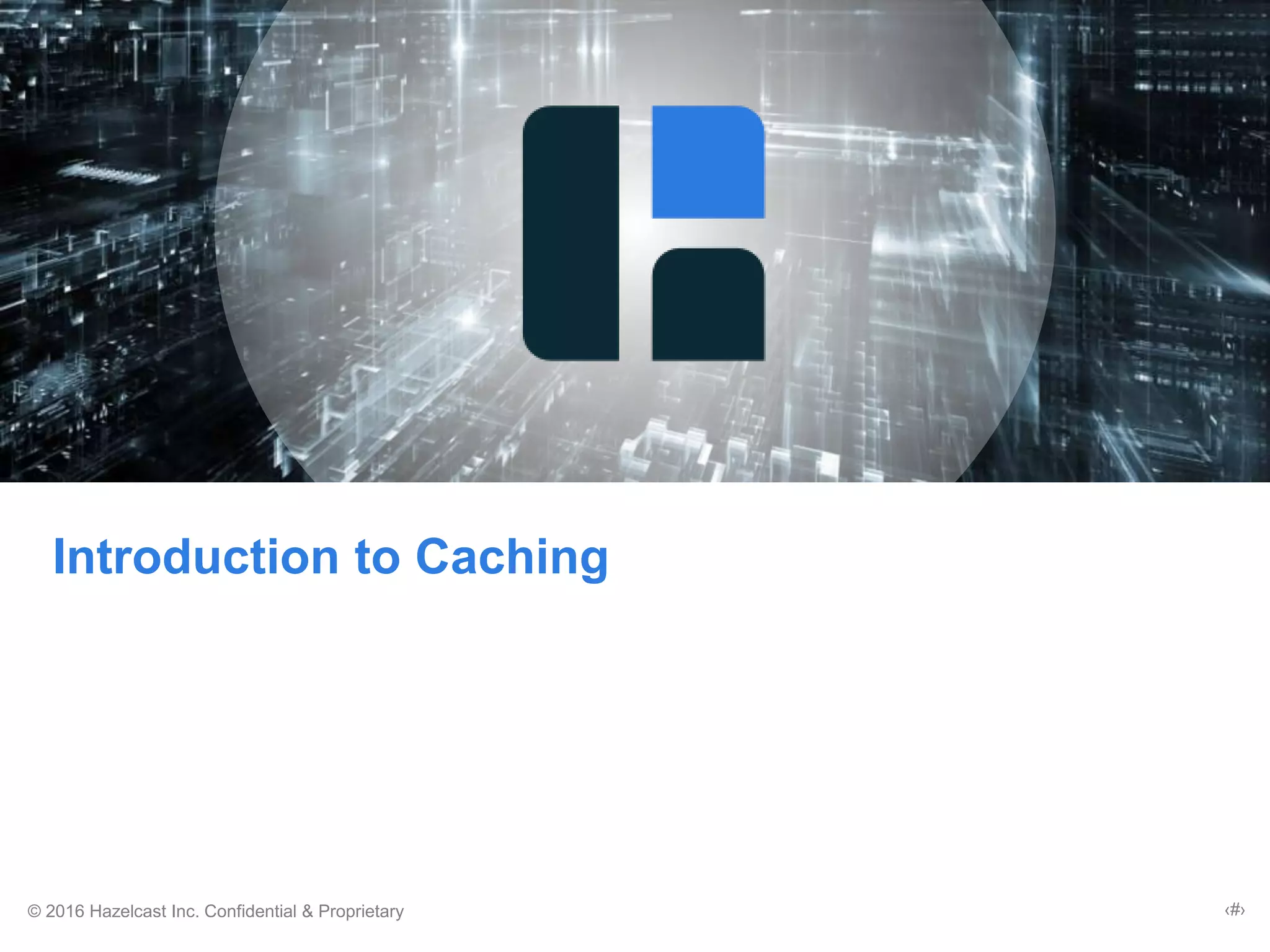 © 2016 Hazelcast Inc. Confidential & Proprietary ‹#›
Introduction to Caching
 