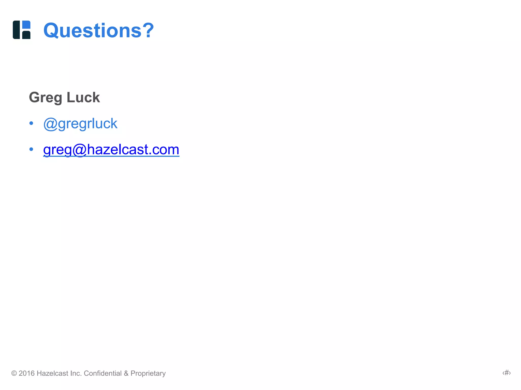 © 2016 Hazelcast Inc. Confidential & Proprietary ‹#›
Questions?
Greg Luck
• @gregrluck
• greg@hazelcast.com
 