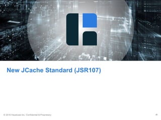 © 2016 Hazelcast Inc. Confidential & Proprietary ‹#›
New JCache Standard (JSR107)
 