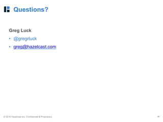 © 2016 Hazelcast Inc. Confidential & Proprietary ‹#›
Questions?
Greg Luck
• @gregrluck
• greg@hazelcast.com
 