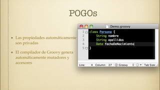 POGOs

Las propiedades automáticamente
son privadas

El compilador de Groovy genera
automáticamente mutadores y
accesores
 