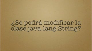 ¿Se podrá modificar la
clase java.lang.String?
 