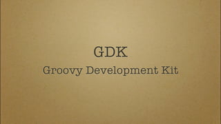 GDK
Groovy Development Kit
 