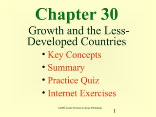 Chapter 30
Growth and the Less-
Developed Countries
  • Key Concepts
  • Summary
  • Practice Quiz
  • Internet Exercises
      ©2000 South-Western College Publishing
                                               1
 