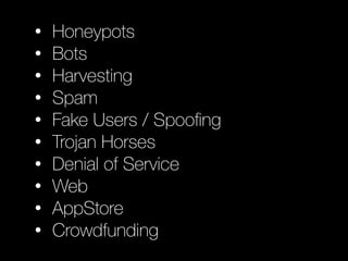 • Honeypots
• Bots
• Harvesting
• Spam
• Fake Users / Spooﬁng
• Trojan Horses
• Denial of Service
• Web
• AppStore
• Crowdfunding
 