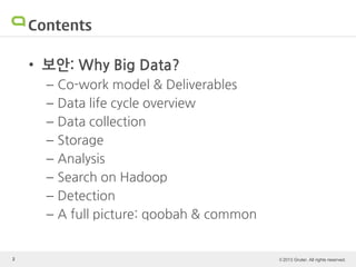 © 2013 Gruter. All rights reserved.2
Contents
• 보안: Why Big Data?
– Co-work model & Deliverables
– Data life cycle overview
– Data collection
– Storage
– Analysis
– Search on Hadoop
– Detection
– A full picture: qoobah & common
 