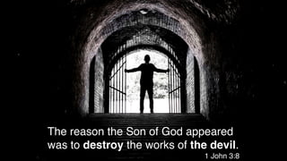 The reason the Son of God appeared
was to destroy the works of the devil.
1 John 3:8
 