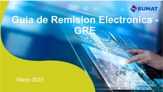 Guia de Remision Electronica -
GRE
Marzo 2023
 