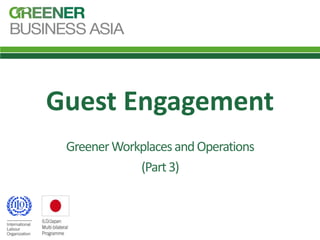 Guest Engagement
GreenerWorkplacesandOperations
(Part3)
 