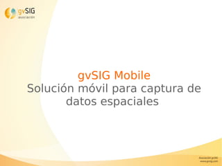 gvSIG Mobile
Solución móvil para captura de
datos espaciales
 