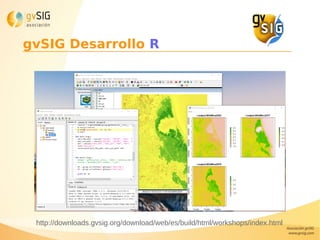 gvSIG Desarrollo R
http://downloads.gvsig.org/download/web/es/build/html/workshops/index.html
 