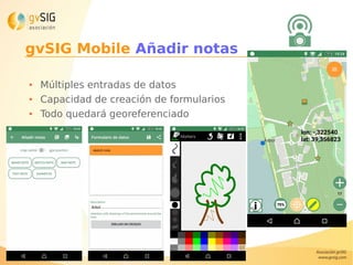 gvSIG Mobile Añadir notas
● Múltiples entradas de datos
● Capacidad de creación de formularios
● Todo quedará georeferenciado
 