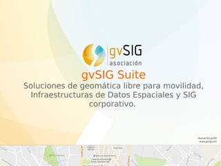 gvSIG Suite
Soluciones de geomática libre para movilidad,
Infraestructuras de Datos Espaciales y SIG
corporativo.
 