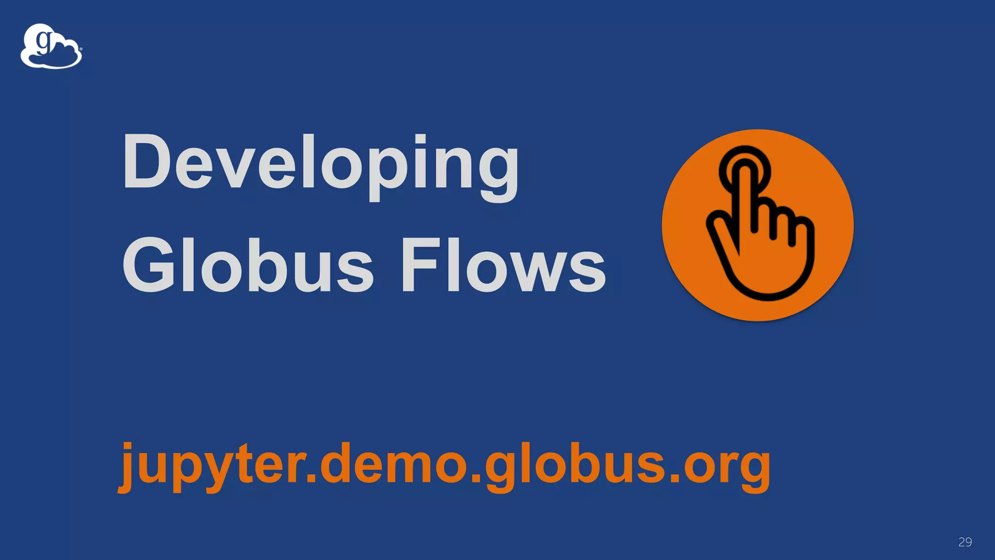 Developing
Globus Flows
jupyter.demo.globus.org
29
 