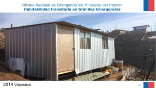 10
Oficina Nacional de Emergencia del Ministerio del Interior
Habitabilidad transitoria en Grandes Emergencias
2014 Valparaíso
 