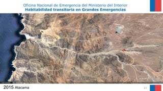 2015 Atacama 22
Oficina Nacional de Emergencia del Ministerio del Interior
Habitabilidad transitoria en Grandes Emergencias
 