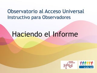 Observatorio al Acceso Universal Instructivo para Observadores Haciendo el Informe 