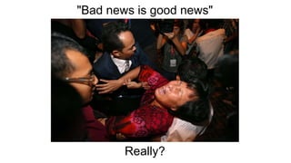 "Bad news is good news"
Really?
 