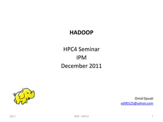 HADOOP

        HPC4 Seminar
            IPM
       December 2011




                               Omid Djoudi
                        od90125@yahoo.com


2011       IPM - HPC4                    1
 