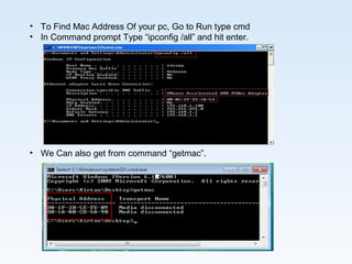 • To Find Mac Address Of your pc, Go to Run type cmd
• In Command prompt Type “ipconfig /all” and hit enter.
• We Can also get from command “getmac”.
 