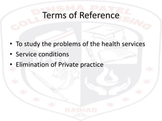 Terms of Reference
• To study the problems of the health services
• Service conditions
• Elimination of Private practice
 