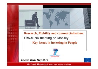 Research, Mobility and commercialisation:
  ERA-MIND meeting on Mobility
       Key issues in investing in People




Trieste, Italy, May 2010
     Dr Frank Heemskerk,   RIMS bvba; Brussels 26 Febr09
 