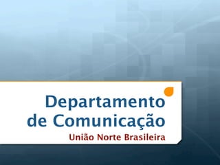 Departamento
de Comunicação
    União Norte Brasileira
 