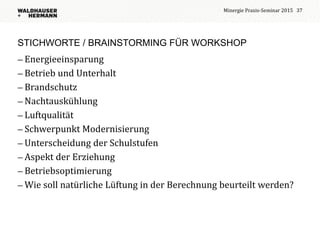 STICHWORTE / BRAINSTORMING FÜR WORKSHOP
 Energieeinsparung
 Betrieb und Unterhalt
 Brandschutz
 Nachtauskühlung
 Luft...