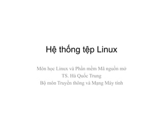 Hệ thống tệp Linux
Môn học Linux và Phần mềm Mã nguồn mở
TS. Hà Quốc Trung
Bộ môn Truyền thông và Mạng Máy tính
 