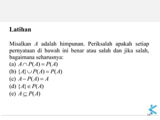 14 
Latihan Misalkan A adalah himpunan. Periksalah apakah setiap pernyataan di bawah ini benar atau salah dan jika salah, bagaimana seharusnya: (a) )()(APAPA (b) )()(}{APAPA (c) AAPA)( (d) )(}{APA (e) )(APA  