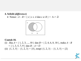 6 
4. Selisih (difference)  Notasi : A – B = { x  x  A dan x  B } = A  B Contoh 18. (i) Jika A = { 1, 2, 3, ..., 10 } dan B = { 2, 4, 6, 8, 10 }, maka A – B = { 1, 3, 5, 7, 9 } dan B – A =  (ii) {1, 3, 5} – {1, 2, 3} = {5}, tetapi {1, 2, 3} – {1, 3, 5} = {2}  