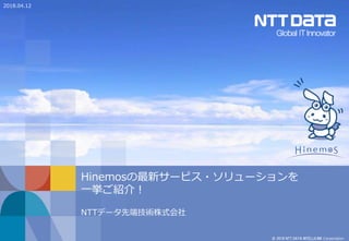 © 2018 NTT DATA INTELLILINK Corporation
Hinemosの最新サービス・ソリューションを
一挙ご紹介！
NTTデータ先端技術株式会社
2018.04.12
 