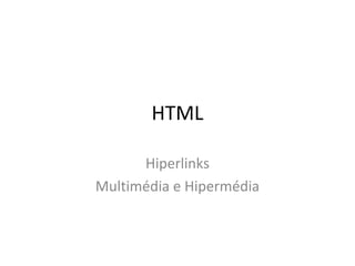 HTML
Hiperlinks
Multimédia e Hipermédia
 
