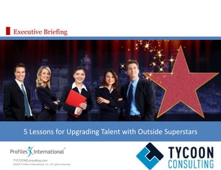 Executive Briefing 5 Lessons for Upgrading Talent with Outside Superstars TYCOONConsulting.com 