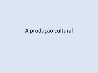 A produção cultural  