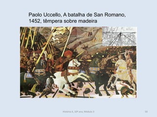 Paolo Uccello, A batalha de San Romano, 
1452, têmpera sobre madeira 
História A, 10º ano, Módulo 3 
50  